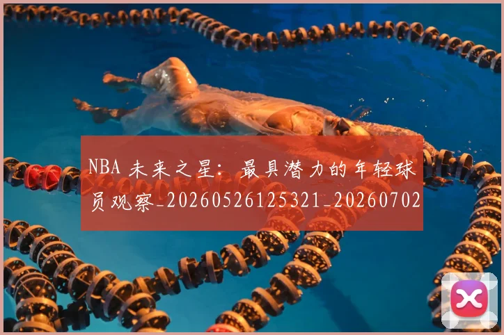NBA 未来之星：最具潜力的年轻球员观察_20260526125321_20260702044751
