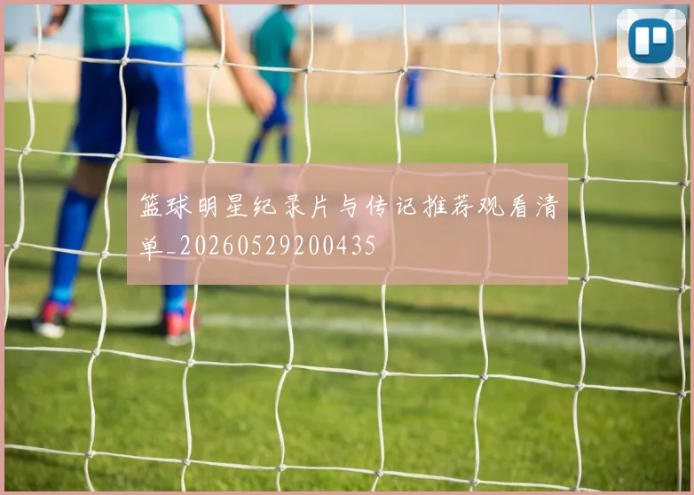 篮球明星纪录片与传记推荐观看清单_20260529200435