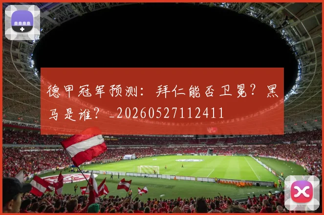 德甲冠军预测：拜仁能否卫冕？黑马是谁？_20260527112411