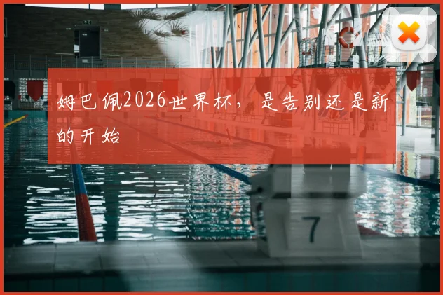 姆巴佩2026世界杯，是告别还是新的开始