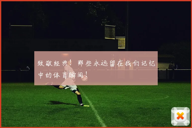 致敬经典！那些永远留在我们记忆中的体育瞬间！