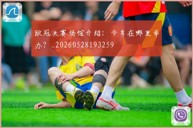 欧冠决赛场馆介绍：今年在哪里举办？_20260528193259