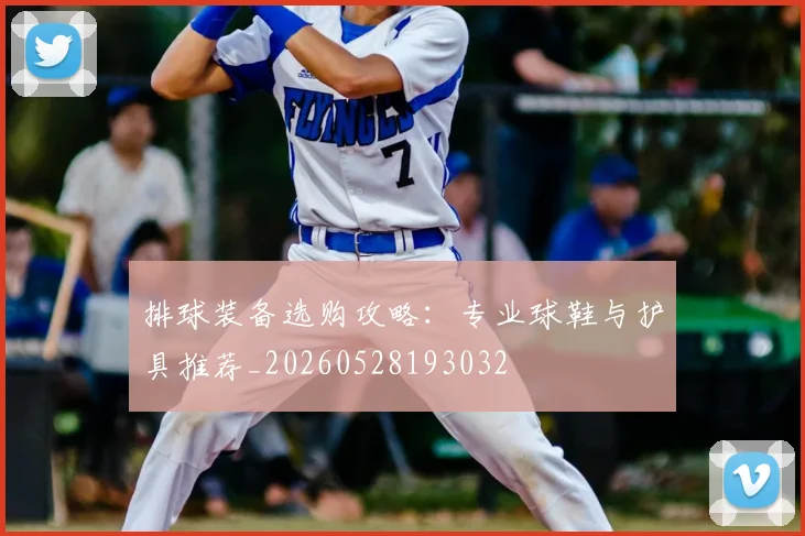 排球装备选购攻略：专业球鞋与护具推荐_20260528193032