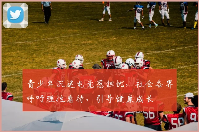 青少年沉迷电竞惹担忧，社会各界呼吁理性看待，引导健康成长