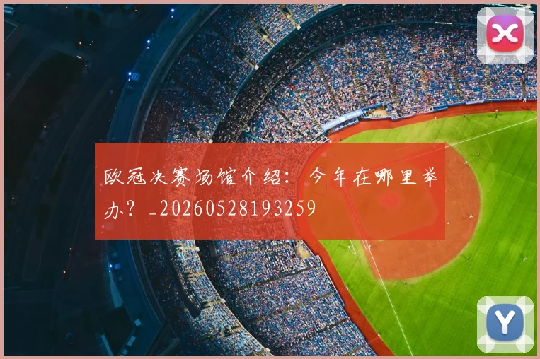 欧冠决赛场馆介绍：今年在哪里举办？_20260528193259