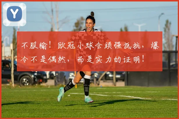 不服输！欧冠小球会顽强抵抗，爆冷不是偶然，而是实力的证明！