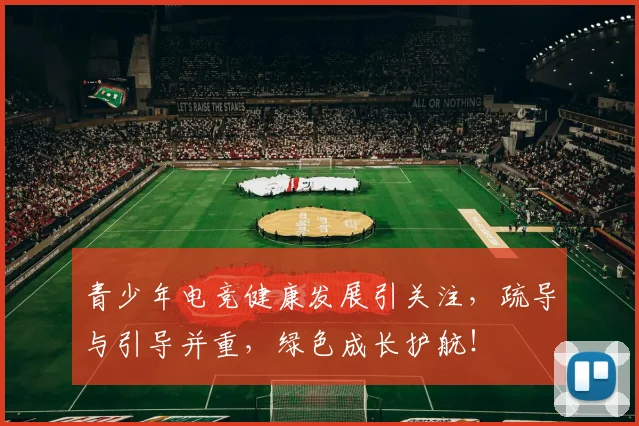 青少年电竞健康发展引关注，疏导与引导并重，绿色成长护航！