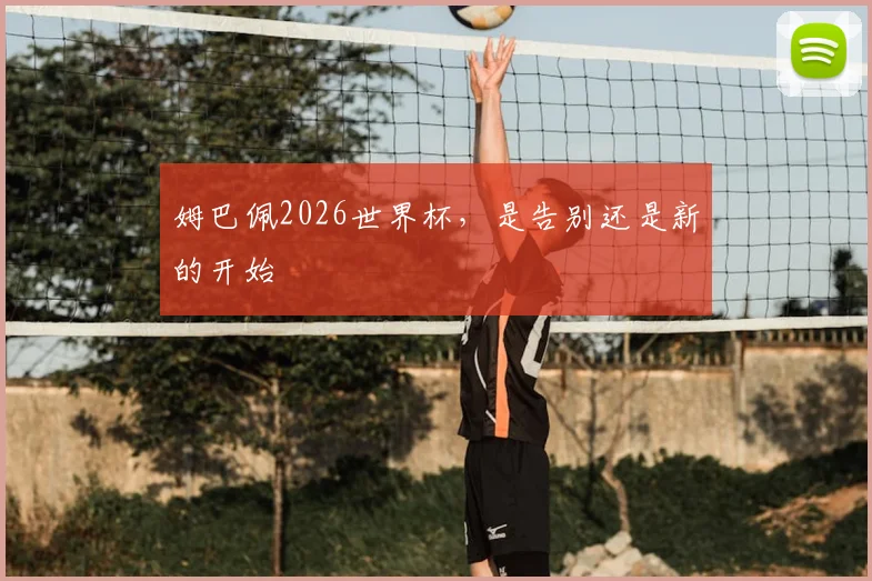 姆巴佩2026世界杯，是告别还是新的开始